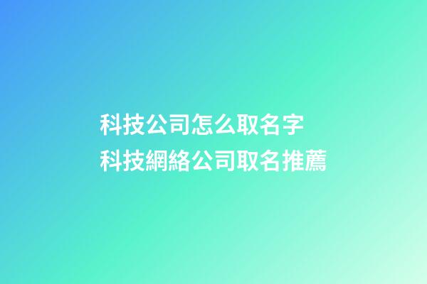 科技公司怎么取名字 科技網絡公司取名推薦-第1張-公司起名-玄機派